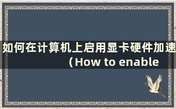 如何在计算机上启用显卡硬件加速（How to enable Graphics Card Hardware Acceleration mode on a computer）